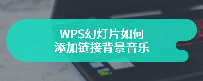 WPS幻灯片如何添加链接背景音乐