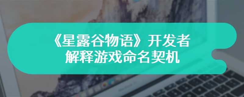 《星露谷物语》开发者解释游戏命名契机 是突然想到的