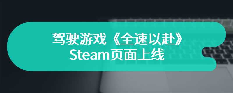 驾驶游戏《全速以赴》Steam页面上线 2024年第三季度发售