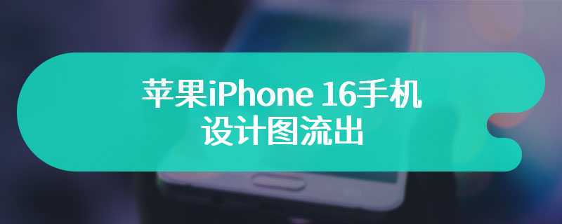 疑似苹果 iPhone 16 手机设计图流出：回归竖排双摄、自带拍照按钮