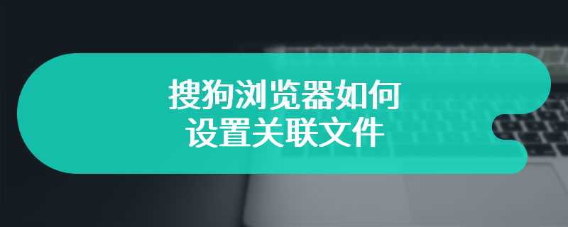 搜狗浏览器如何设置关联文件