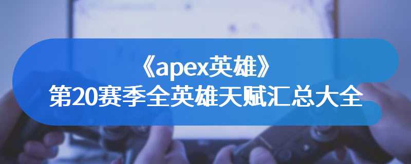 《apex英雄》第20赛季全英雄天赋汇总大全