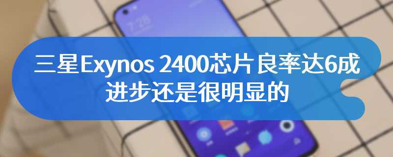 三星Exynos 2400芯片良率达6成 进步还是很明显的