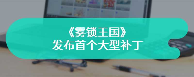 《雾锁王国》发布首个大型补丁 削弱治疗Buff修复漏洞