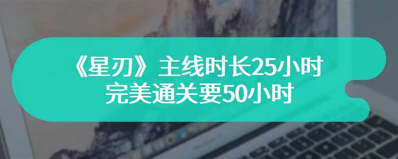 《星刃》主线时长25小时 完美通关要50小时