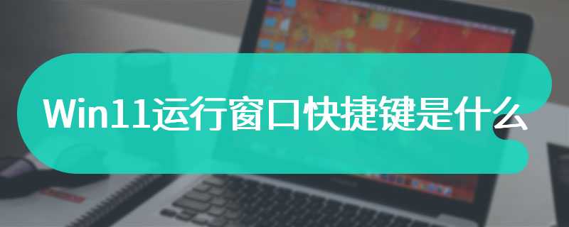 Win11运行窗口快捷键是什么