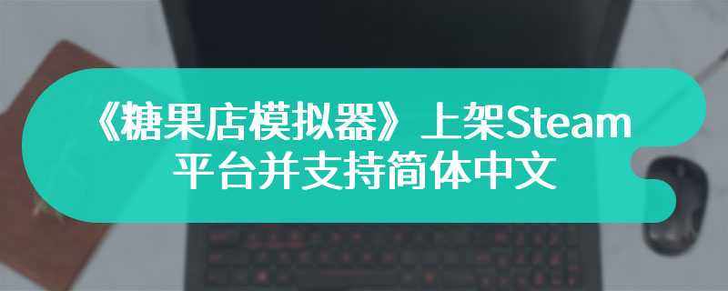 《糖果店模拟器》上架Steam平台并支持简体中文 低压游戏爱好者的福音