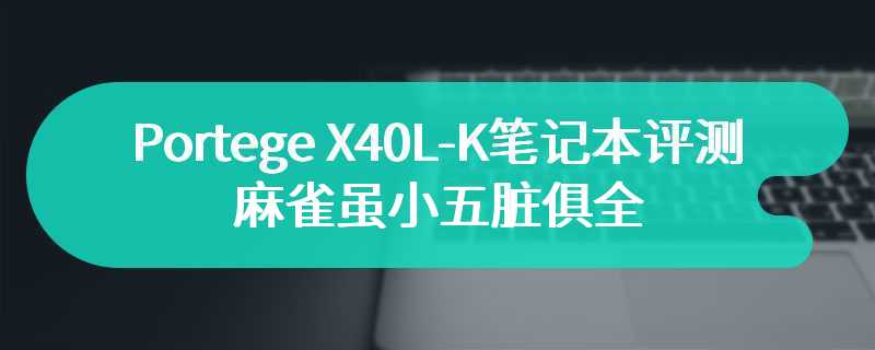 Portege X40L-K笔记本评测 麻雀虽小五脏俱全