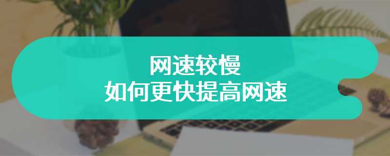 网速较慢 如何更快提高网速