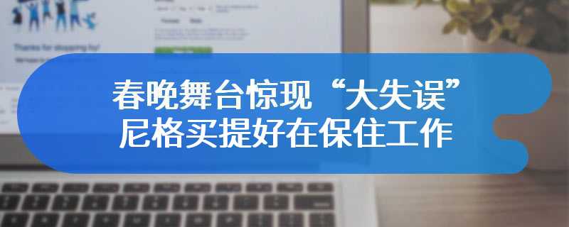 春晚舞台惊现“大失误”  尼格买提好在保住工作