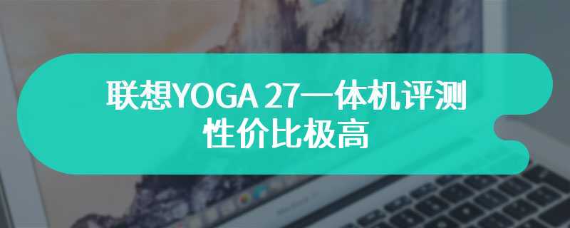 联想YOGA 27一体机评测 性价比极高