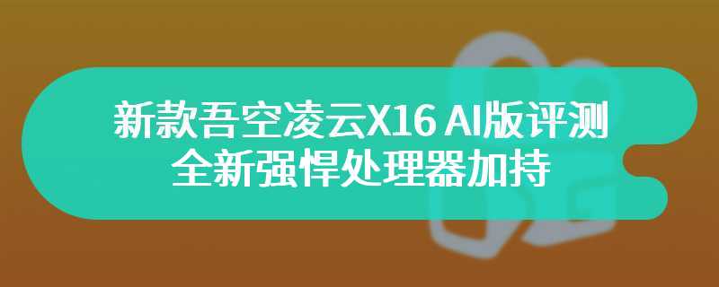 新款吾空凌云X16 AI版评测 全新强悍处理器加持