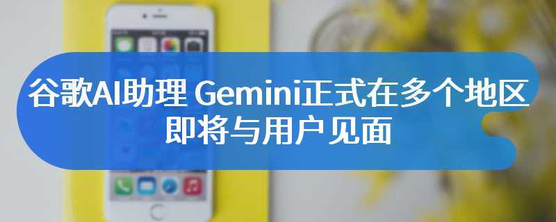 谷歌AI助理 Gemini正式在多个地区上线 即将与用户见面