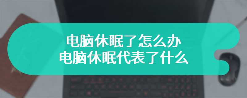 电脑休眠了怎么办 电脑休眠代表了什么