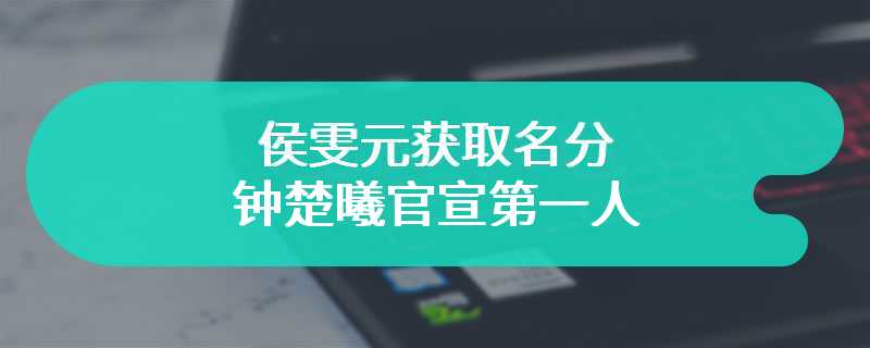 侯雯元获取名分 钟楚曦官宣第一人