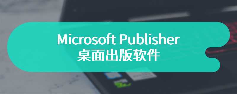 Microsoft Publisher桌面出版软件即将“退役” 此功能将会正式退出