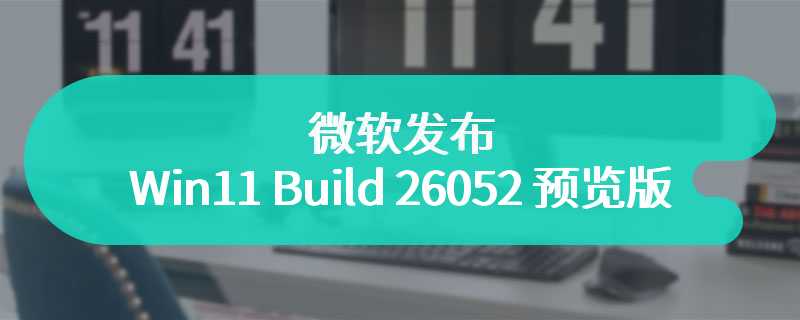 微软发布 Win11 Build 26052 预览版：Canary 可切至 Dev，原生支持 Sudo