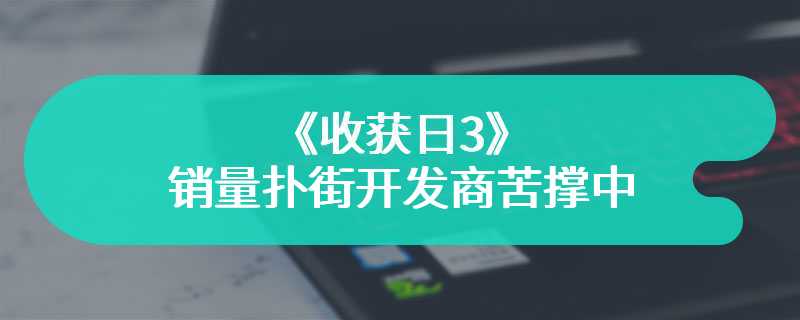 《收获日3》销量扑街开发商苦撑中 游戏体验究竟如何