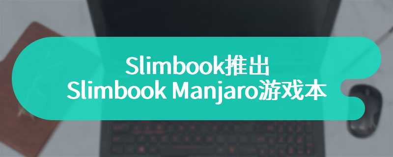 Slimbook推出Slimbook Manjaro游戏本 超高的屏幕素质和极致的性能释放