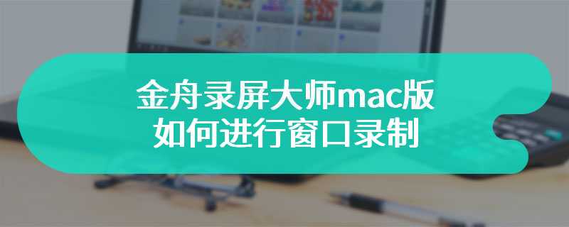 金舟录屏大师mac版如何进行窗口录制