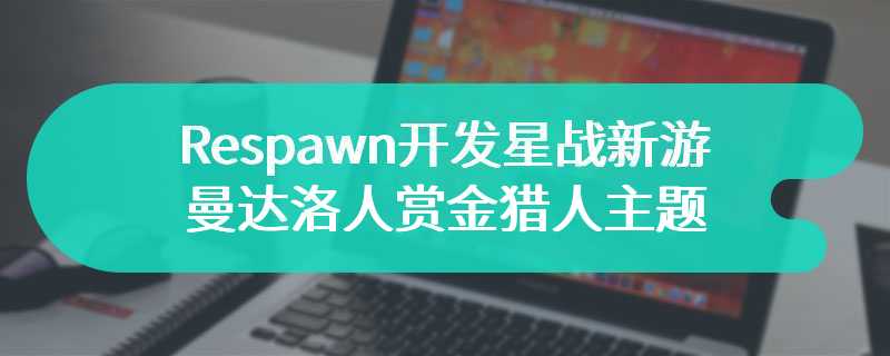 Respawn开发星战新游 曼达洛人赏金猎人主题