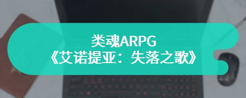 类魂ARPG《艾诺提亚：失落之歌》发售日确定