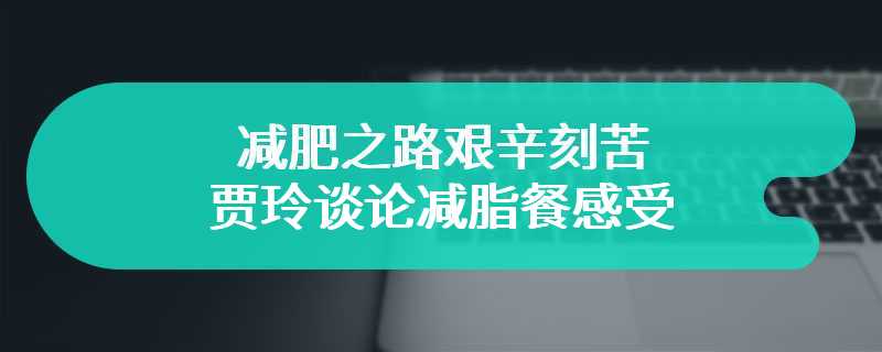 减肥之路艰辛刻苦 贾玲谈论减脂餐感受