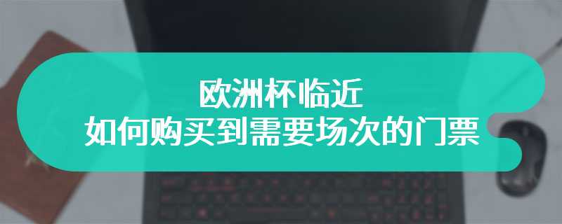 欧洲杯临近 如何购买到需要场次的门票