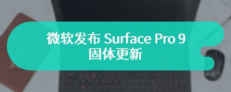 微软发布 Surface Pro 9 固体更新 优化服务稳定性能