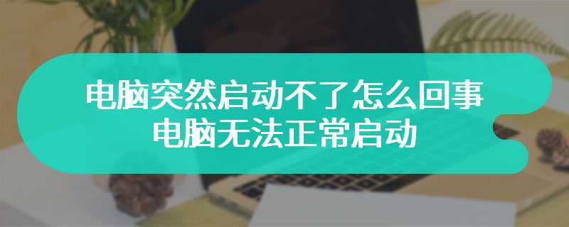 电脑突然启动不了怎么回事 电脑无法正常启动