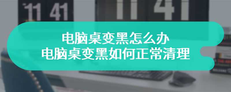 电脑桌变黑怎么办 电脑桌变黑如何正常清理