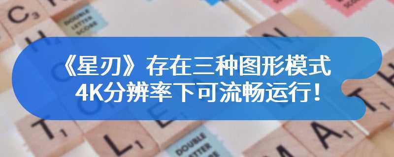 《星刃》存在三种图形模式 4K分辨率下可流畅运行！