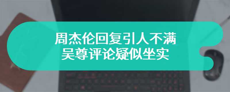 周杰伦回复引人不满 吴尊评论疑似坐实