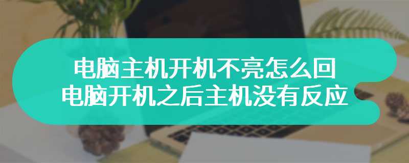 电脑主机开机不亮怎么回事 电脑开机之后主机没有反应