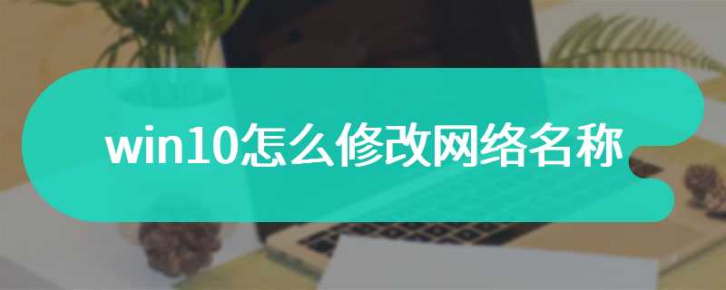 win10怎么修改网络名称