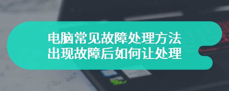 电脑常见故障处理方法 出现故障后如何让处理