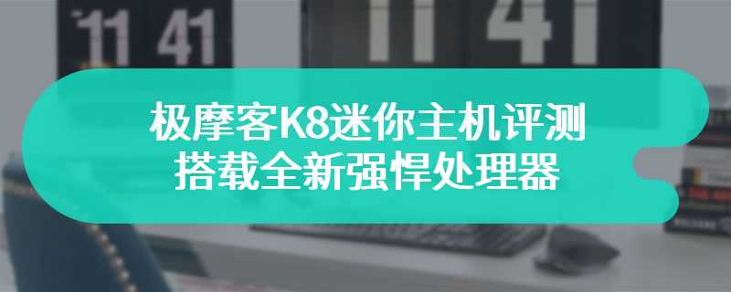 极摩客K8迷你主机评测 搭载全新强悍处理器