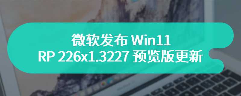 微软发布 Win11 RP 226x1.3227 预览版更新：系统托盘默认关闭“显示桌面”按钮