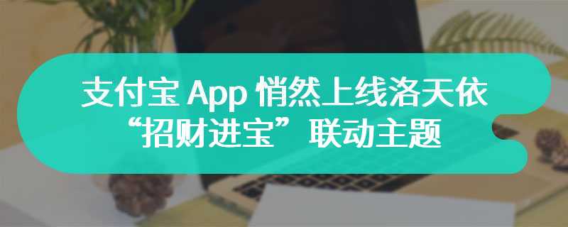 支付宝 App 悄然上线洛天依“招财进宝”联动主题