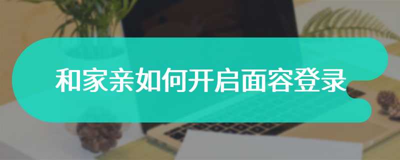 和家亲如何开启面容登录