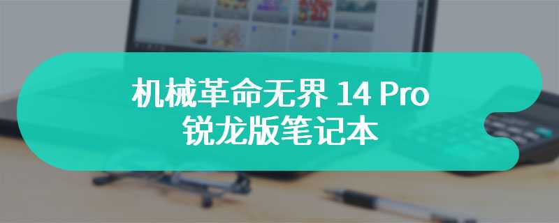 机械革命无界 14 Pro 锐龙版笔记本 全新体验和优化升级即将到来