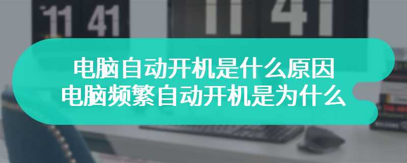 电脑自动开机是什么原因 电脑频繁自动开机是为什么