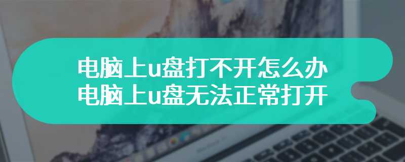 电脑上u盘打不开怎么办 电脑上u盘无法正常打开