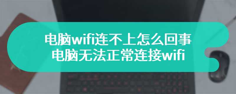 电脑wifi连不上怎么回事 电脑无法正常连接wifi