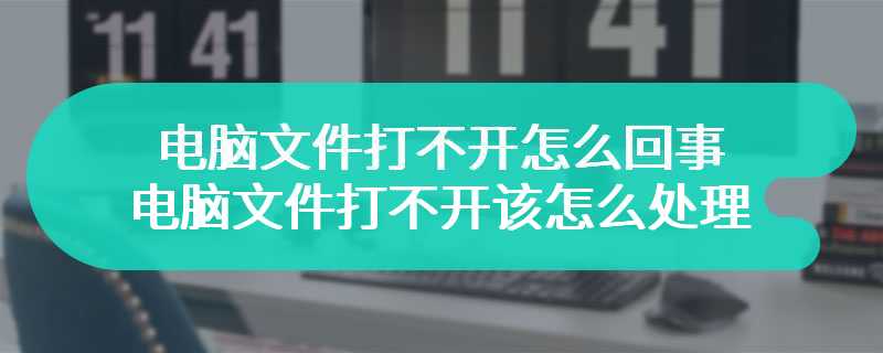 电脑文件打不开怎么回事 电脑文件打不开该怎么处理