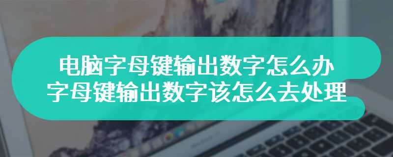 电脑字母键输出数字怎么办 电脑字母键输出数字该怎么去处理