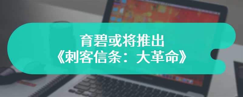 育碧或将推出《刺客信条：大革命》复刻版 期待吗？