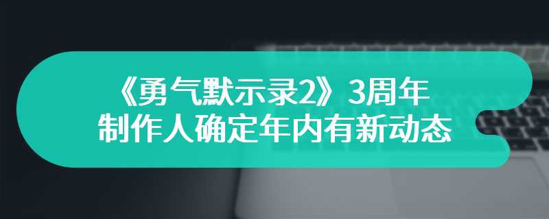 《勇气默示录2》3周年 制作人确定年内有新动态