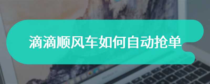 滴滴顺风车如何自动抢单