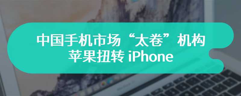 中国手机市场“太卷”，机构：苹果扭转 iPhone 颓势关键之一是 iOS 18 的 AI 功能